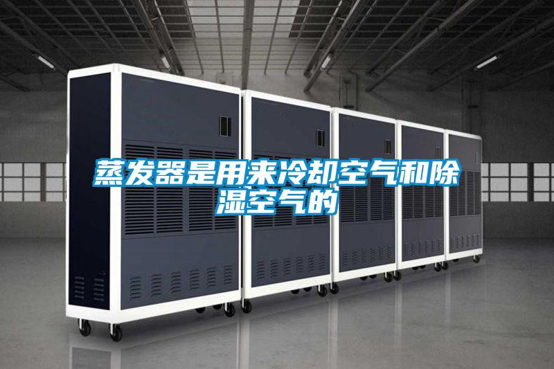 蒸發(fā)器是用來(lái)冷卻空氣和除濕空氣的
