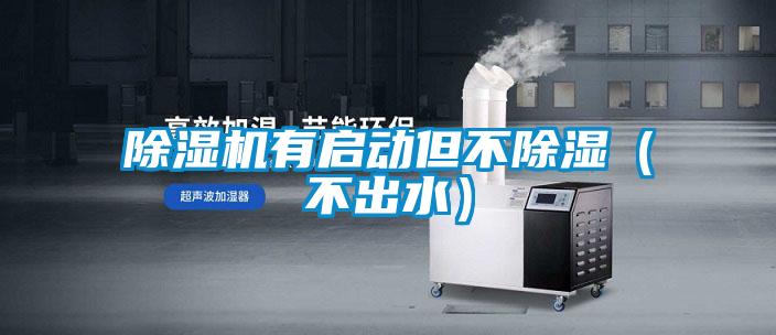 除濕機有啟動(dòng)但不除濕(不出水)