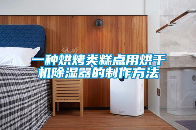 一種烘烤類(lèi)糕點(diǎn)用烘干機除濕器的制作方法