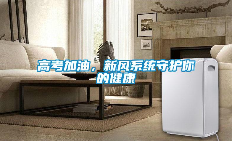 高考加油，新風(fēng)系統守護你的健康