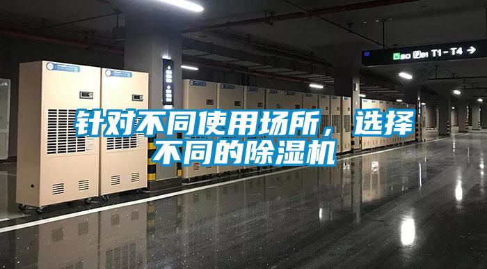 針對不同使用場(chǎng)所，選擇不同的除濕機