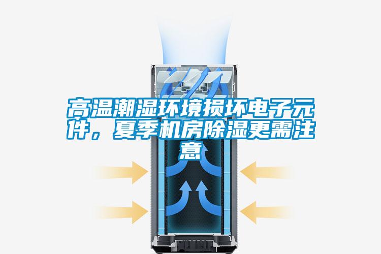 高溫潮濕環(huán)境損壞電子元件，夏季機房除濕更需注意