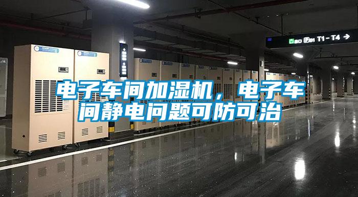 電子車(chē)間加濕機，電子車(chē)間靜電問(wèn)題可防可治