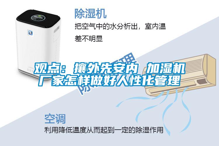 觀(guān)點(diǎn)：攘外先安內 加濕機廠(chǎng)家怎樣做好人性化管理