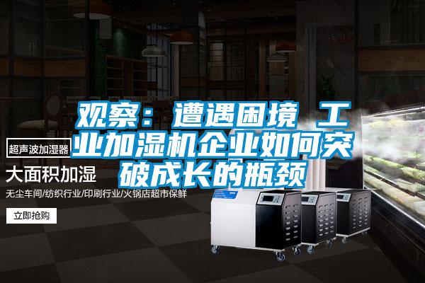 觀(guān)察：遭遇困境 工業(yè)加濕機企業(yè)如何突破成長(cháng)的瓶頸