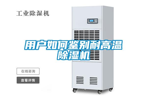 用戶(hù)如何鑒別耐高溫除濕機