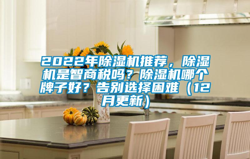 2022年除濕機推薦，除濕機是智商稅嗎？除濕機哪個(gè)牌子好？告別選擇困難（12月更新）