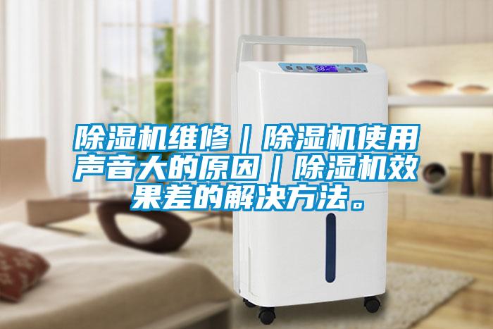 除濕機維修｜除濕機使用聲音大的原因｜除濕機效果差的解決方法。