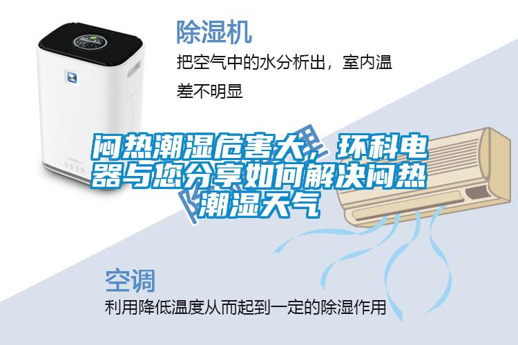 悶熱潮濕危害大，環(huán)科電器與您分享如何解決悶熱潮濕天氣