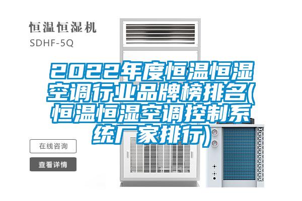2022年度恒溫恒濕空調行業(yè)品牌榜排名(恒溫恒濕空調控制系統廠(chǎng)家排行)