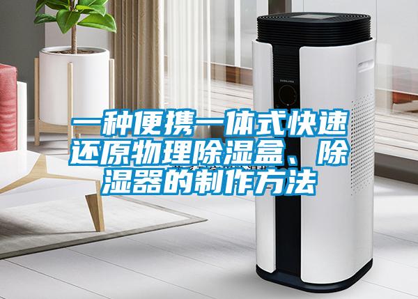 一種便攜一體式快速還原物理除濕盒、除濕器的制作方法
