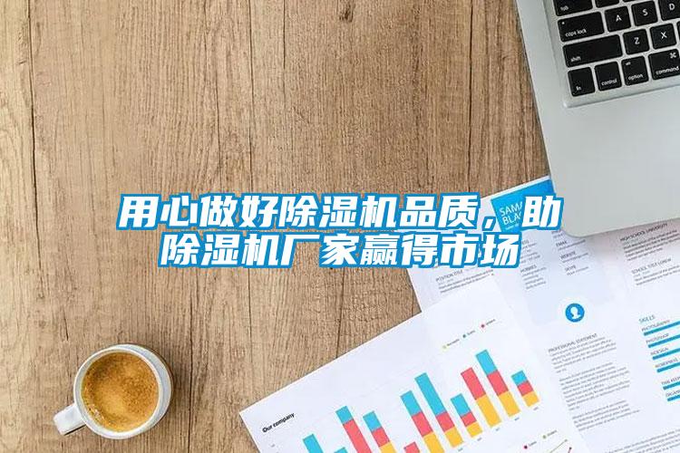 用心做好除濕機品質(zhì)，助除濕機廠(chǎng)家贏(yíng)得市場(chǎng)