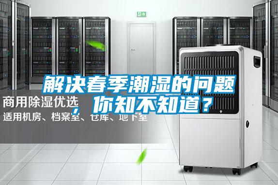 解決春季潮濕的問(wèn)題,你知不知道?