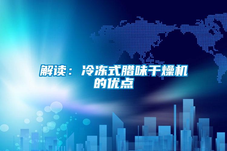 解讀：冷凍式臘味干燥機的優(yōu)點(diǎn)