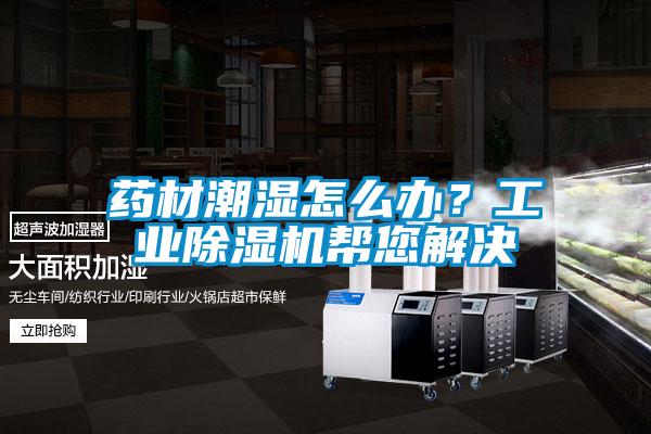藥材潮濕怎么辦？工業(yè)除濕機幫您解決