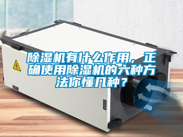 除濕機有什么作用，正確使用除濕機的六種方法你懂幾種？