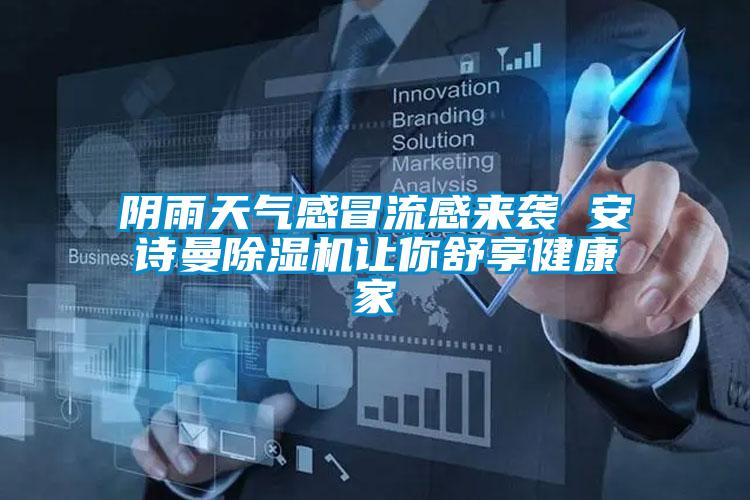 陰雨天氣感冒流感來(lái)襲 安詩(shī)曼除濕機讓你舒享健康家