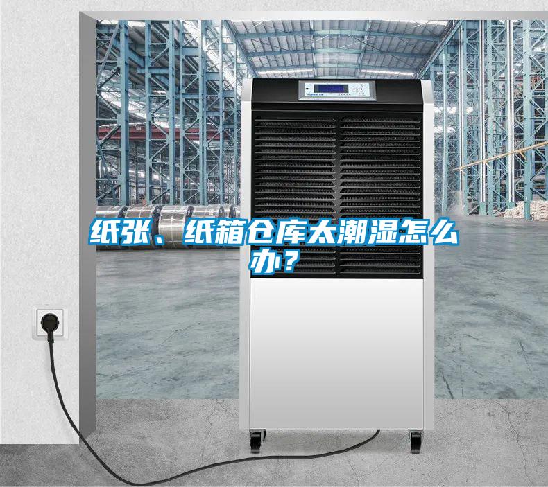 紙張、紙箱倉庫太潮濕怎么辦？