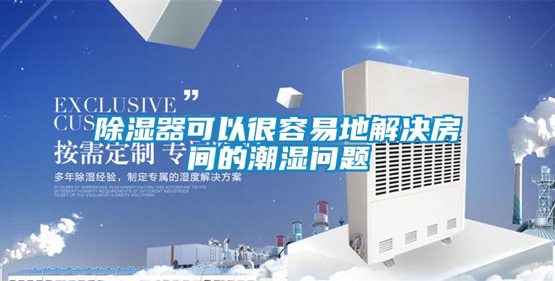 除濕器可以很容易地解決房間的潮濕問(wèn)題