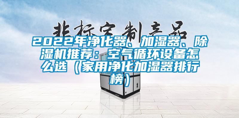 2022年凈化器、加濕器、除濕機推薦：空氣循環(huán)設備怎么選（家用凈化加濕器排行榜）