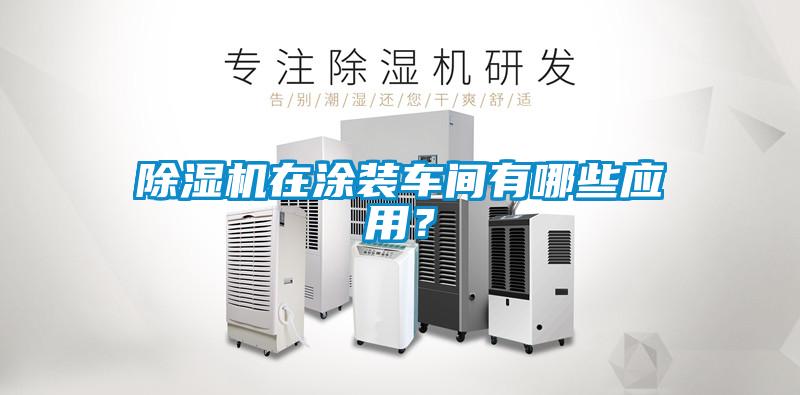 除濕機在涂裝車(chē)間有哪些應用？