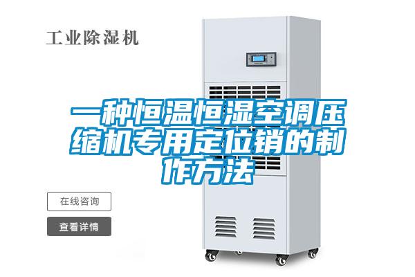 一種恒溫恒濕空調壓縮機專(zhuān)用定位銷(xiāo)的制作方法