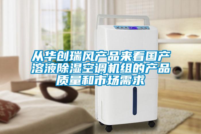 從華創(chuàng  )瑞風(fēng)產(chǎn)品來(lái)看國產(chǎn)溶液除濕空調機組的產(chǎn)品質(zhì)量和市場(chǎng)需求