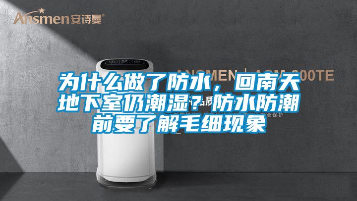 為什么做了防水，回南天地下室仍潮濕？防水防潮前要了解毛細現象