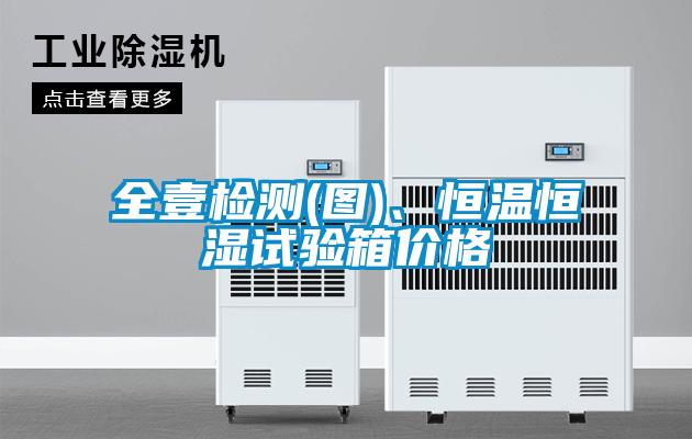 全壹檢測(圖)、恒溫恒濕試驗箱價(jià)格