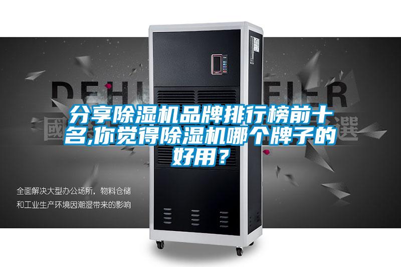 分享除濕機品牌排行榜前十名,你覺(jué)得除濕機哪個(gè)牌子的好用？