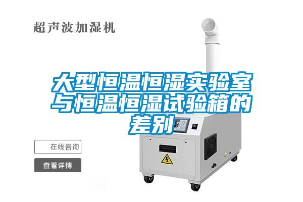 大型恒溫恒濕實(shí)驗室與恒溫恒濕試驗箱的差別