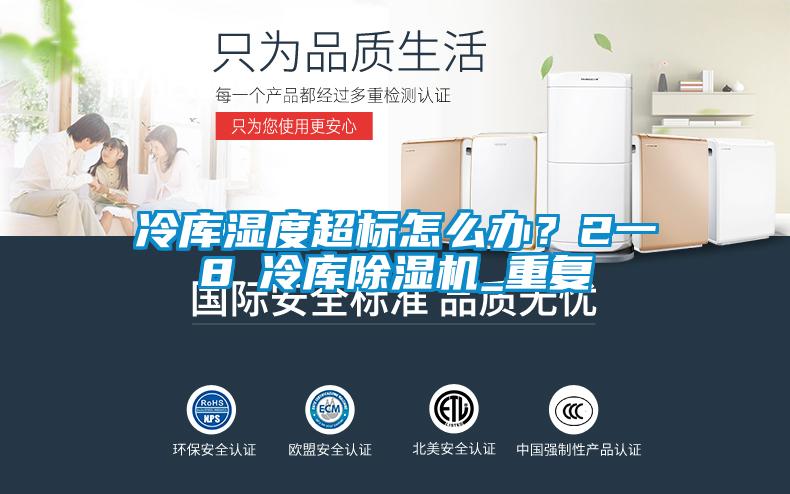 冷庫濕度超標怎么辦？2一8℃冷庫除濕機_重復