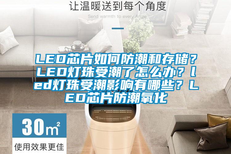LED芯片如何防潮和存儲？LED燈珠受潮了怎么辦？led燈珠受潮影響有哪些？LED芯片防潮氧化