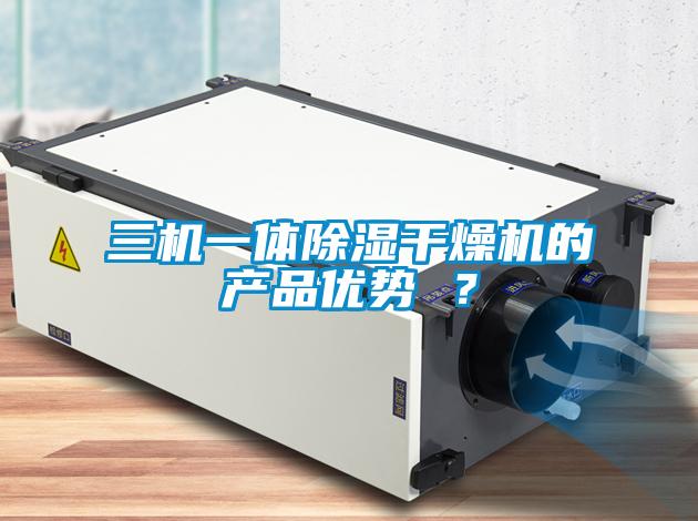 三機一體除濕干燥機的產(chǎn)品優(yōu)勢 ？