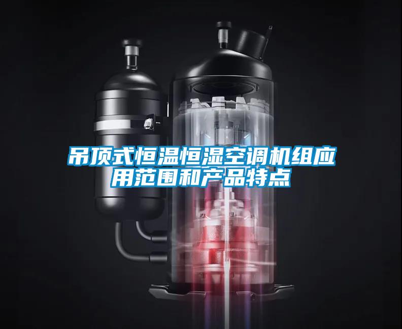 吊頂式恒溫恒濕空調機組應用范圍和產(chǎn)品特點(diǎn)