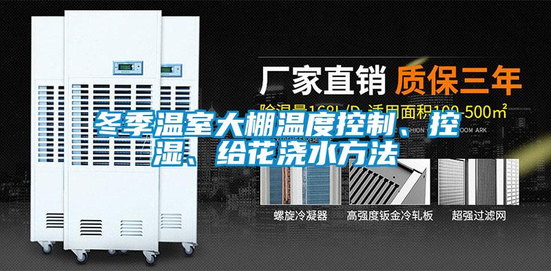 冬季溫室大棚溫度控制、控濕、給花澆水方法