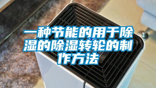 一種節能的用于除濕的除濕轉輪的制作方法