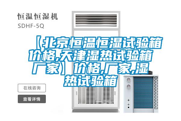 【北京恒溫恒濕試驗箱價(jià)格,天津濕熱試驗箱廠(chǎng)家】?jì)r(jià)格,廠(chǎng)家,濕熱試驗箱