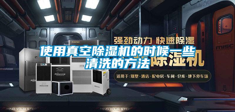 使用真空除濕機的時(shí)候一些清洗的方法