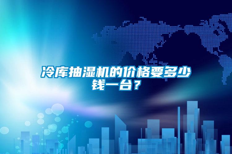 冷庫抽濕機的價(jià)格要多少錢(qián)一臺？