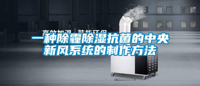 一種除霾除濕抗菌的中央新風(fēng)系統的制作方法