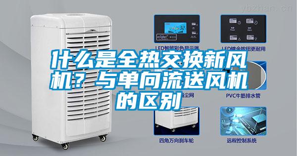 什么是全熱交換新風(fēng)機？與單向流送風(fēng)機的區別