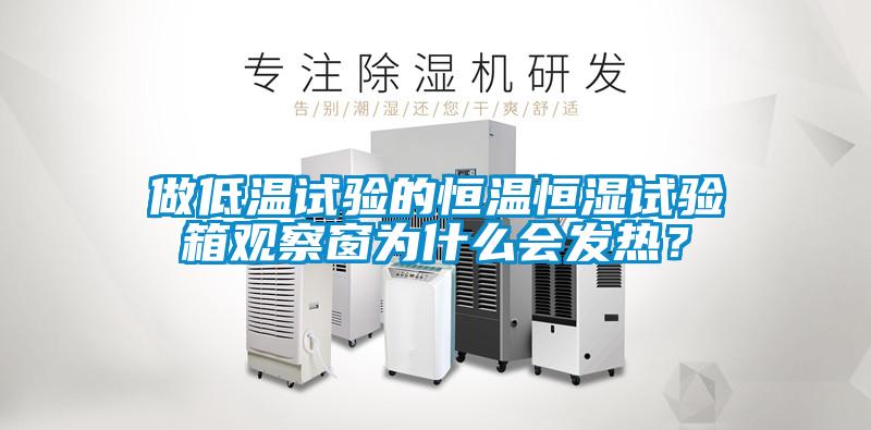 做低溫試驗的恒溫恒濕試驗箱觀(guān)察窗為什么會(huì )發(fā)熱？