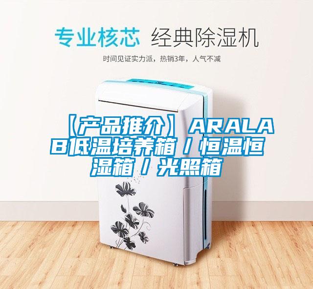 【產(chǎn)品推介】ARALAB低溫培養箱／恒溫恒濕箱／光照箱