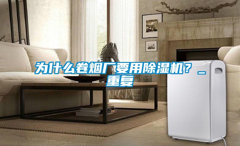 為什么卷煙廠(chǎng)要用除濕機？_重復