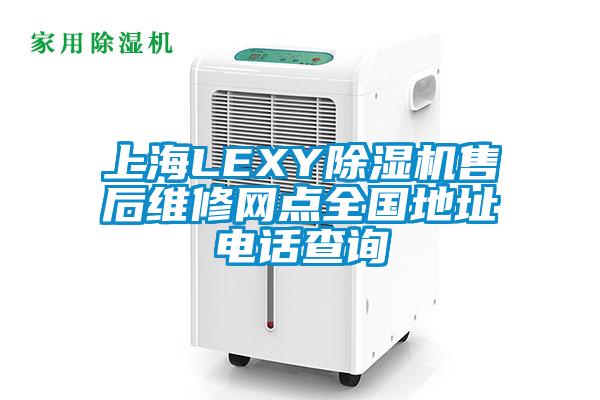 上海LEXY除濕機售后維修網(wǎng)點(diǎn)全國地址電話(huà)查詢(xún)