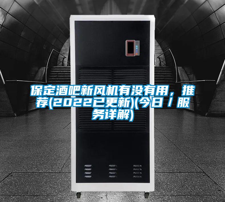 保定酒吧新風(fēng)機有沒(méi)有用，推薦(2022已更新)(今日／服務(wù)詳解)
