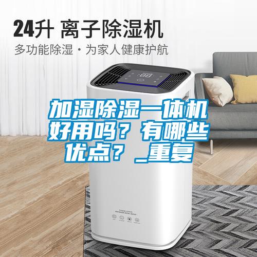 加濕除濕一體機好用嗎？有哪些優(yōu)點(diǎn)？_重復