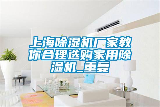 上海除濕機廠(chǎng)家教你合理選購家用除濕機_重復