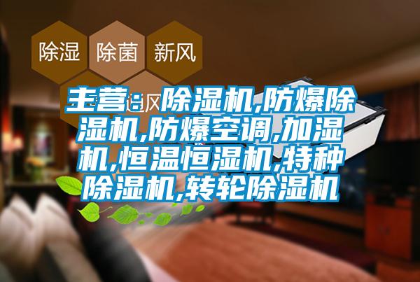 主營(yíng)：除濕機,防爆除濕機,防爆空調,加濕機,恒溫恒濕機,特種除濕機,轉輪除濕機